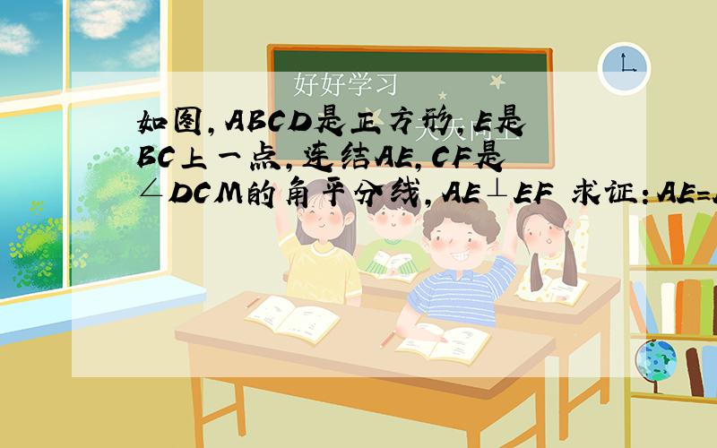 如图,ABCD是正方形,E是BC上一点,连结AE,CF是∠DCM的角平分线,AE⊥EF 求证：AE=EF