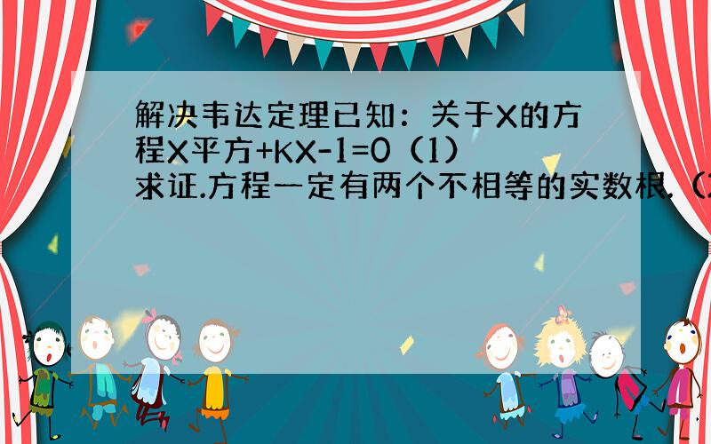 解决韦达定理已知：关于X的方程X平方+KX-1=0（1）求证.方程一定有两个不相等的实数根.（2）若方程的两根分别为X1