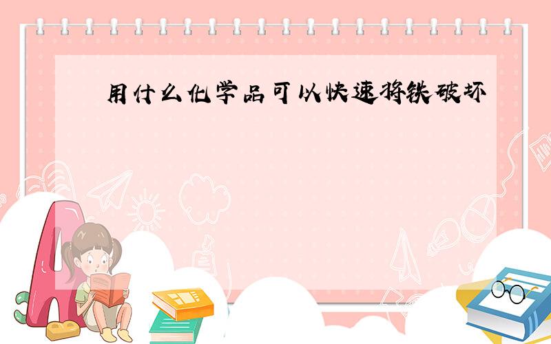 用什么化学品可以快速将铁破坏