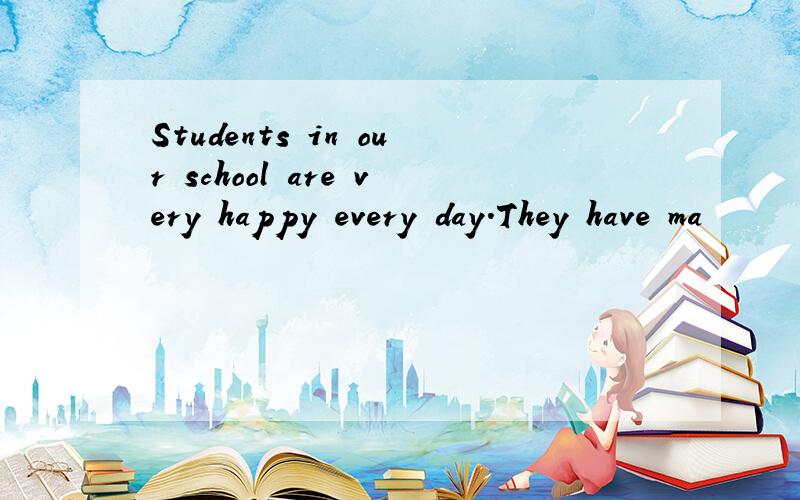 Students in our school are very happy every day.They have ma