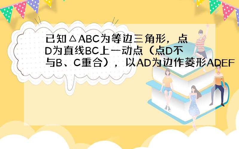 已知△ABC为等边三角形，点D为直线BC上一动点（点D不与B、C重合），以AD为边作菱形ADEF（A、D、E、F按逆时针