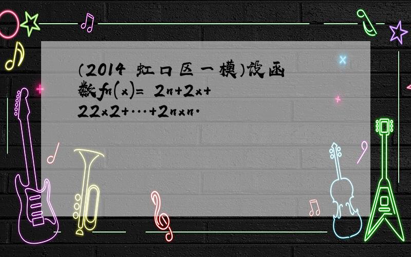 （2014•虹口区一模）设函数fn(x)＝−2n+2x+22x2+…+2nxn．