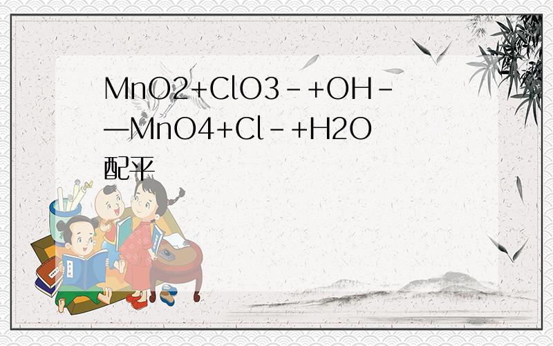 MnO2+ClO3-+OH-—MnO4+Cl-+H2O 配平