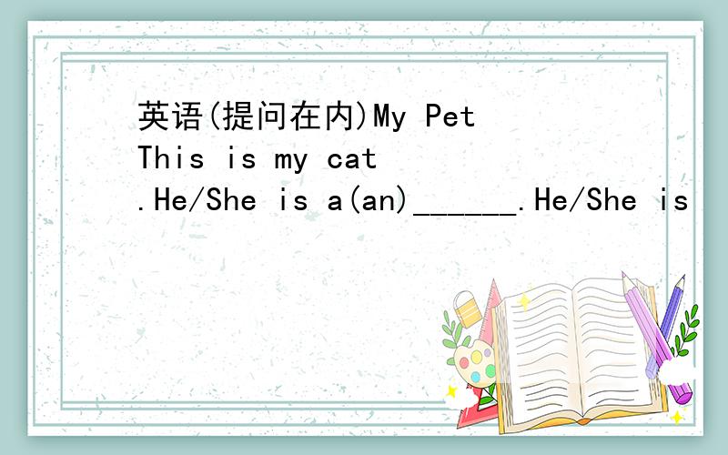 英语(提问在内)My PetThis is my cat.He/She is a(an)______.He/She is