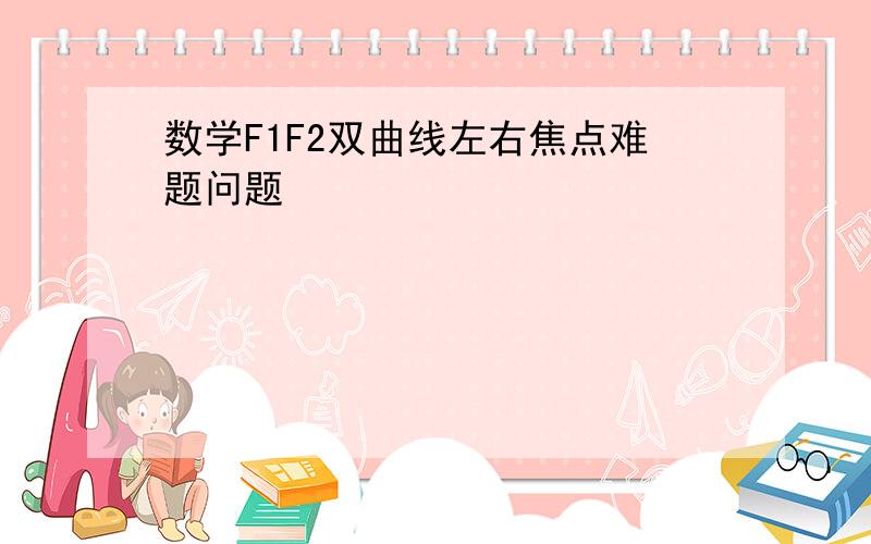 数学F1F2双曲线左右焦点难题问题