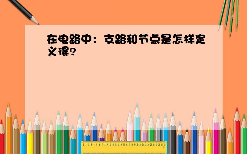 在电路中：支路和节点是怎样定义得?