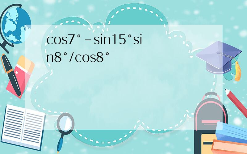 cos7°-sin15°sin8°/cos8°