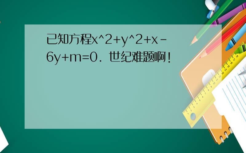 已知方程x^2+y^2+x-6y+m=0．世纪难题啊!