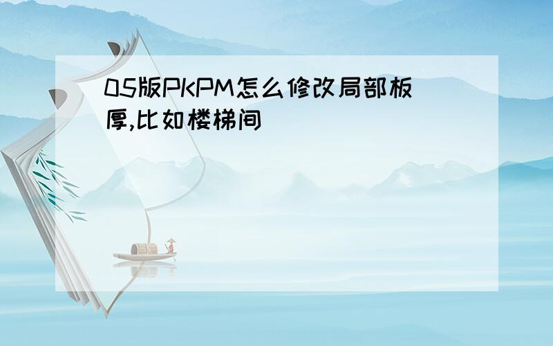 05版PKPM怎么修改局部板厚,比如楼梯间