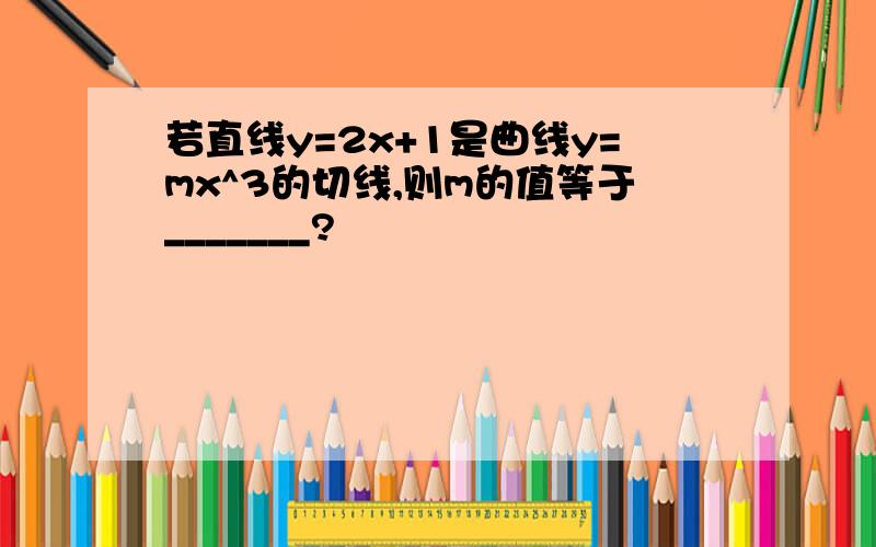 若直线y=2x+1是曲线y=mx^3的切线,则m的值等于_______?