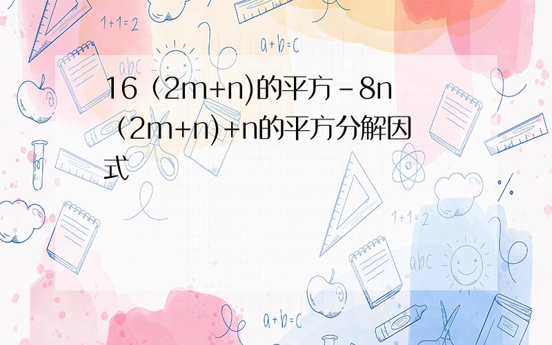 16（2m+n)的平方-8n（2m+n)+n的平方分解因式