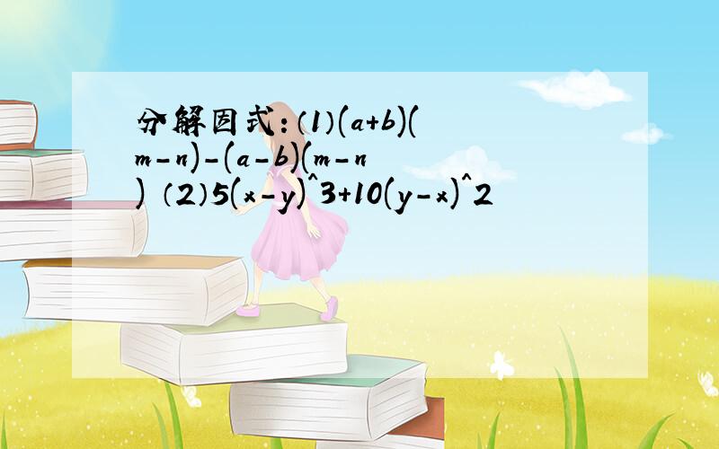 分解因式：（1）(a+b)(m-n)-(a-b)(m-n) （2）5(x-y)^3+10(y-x)^2