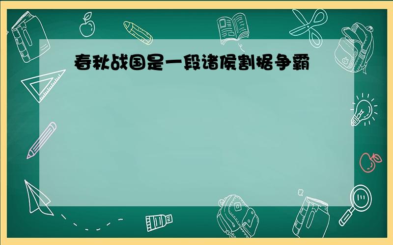 春秋战国是一段诸侯割据争霸