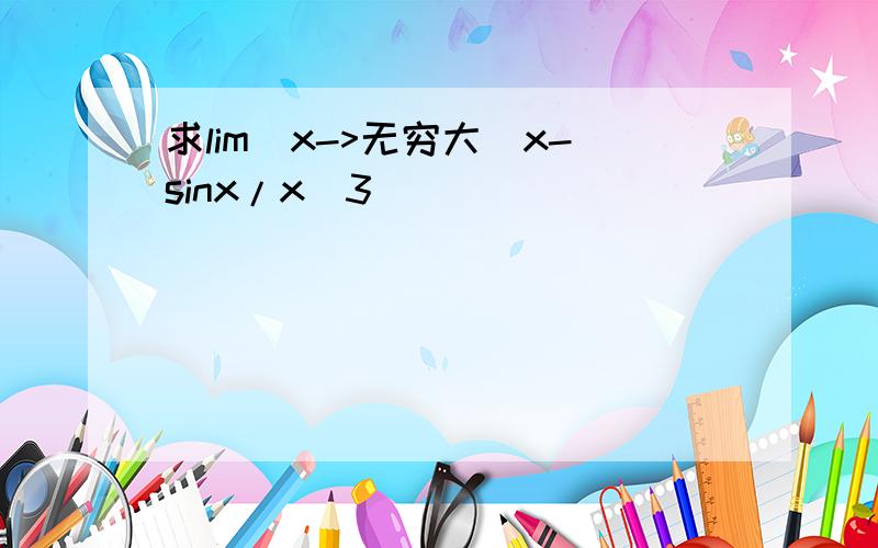 求lim(x->无穷大）x-sinx/x^3