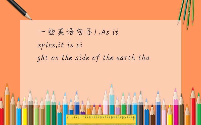 一些英语句子1.As it spins,it is night on the side of the earth tha