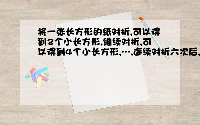 将一张长方形的纸对折,可以得到2个小长方形,继续对折,可以得到4个小长方形,…,连续对折六次后,可以得到多少个小长方形；