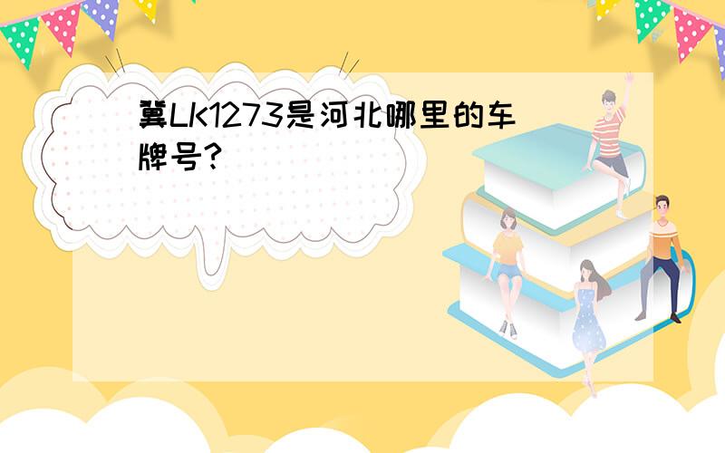 冀LK1273是河北哪里的车牌号?