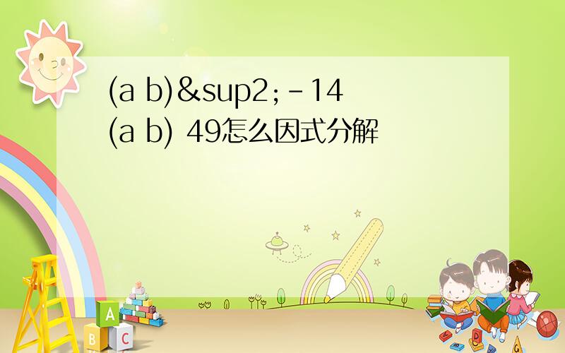 (a b)²-14(a b) 49怎么因式分解