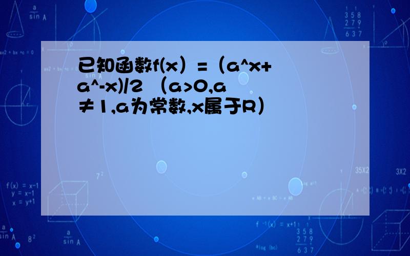 已知函数f(x）=（a^x+a^-x)/2 （a>0,a≠1,a为常数,x属于R）