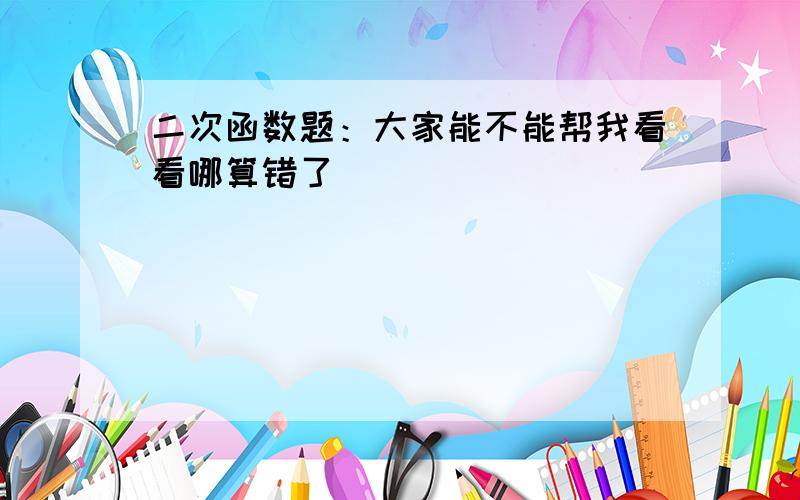 二次函数题：大家能不能帮我看看哪算错了