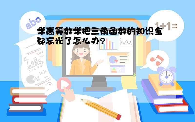 学高等数学把三角函数的知识全都忘光了怎么办?