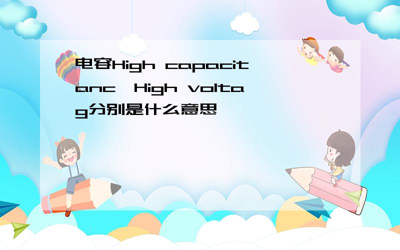 电容High capacitanc,High voltag分别是什么意思