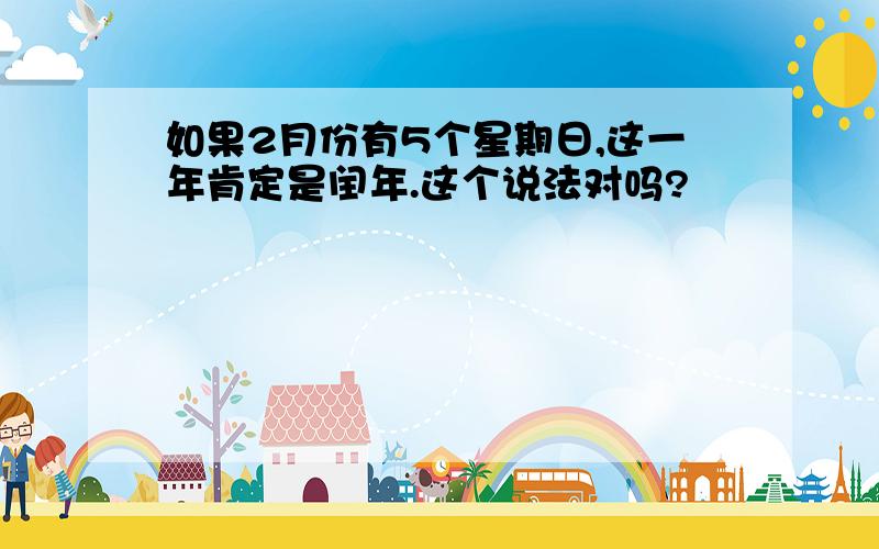 如果2月份有5个星期日,这一年肯定是闰年.这个说法对吗?