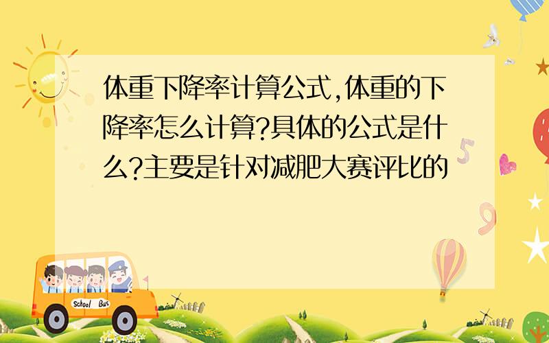 体重下降率计算公式,体重的下降率怎么计算?具体的公式是什么?主要是针对减肥大赛评比的