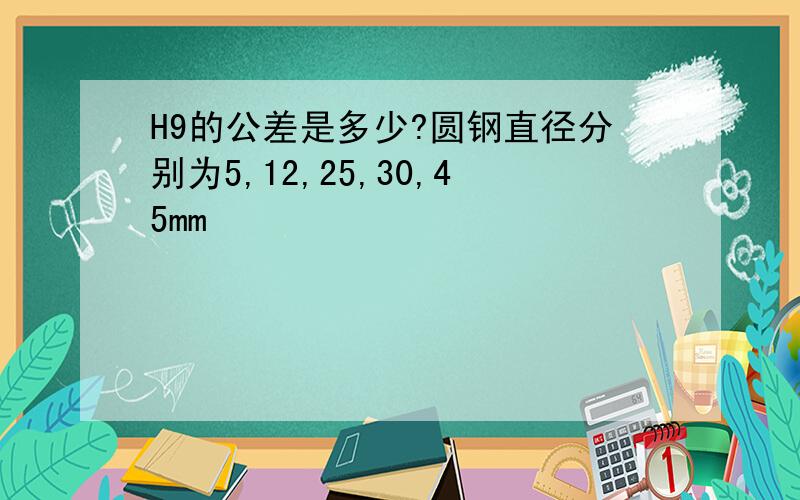 H9的公差是多少?圆钢直径分别为5,12,25,30,45mm