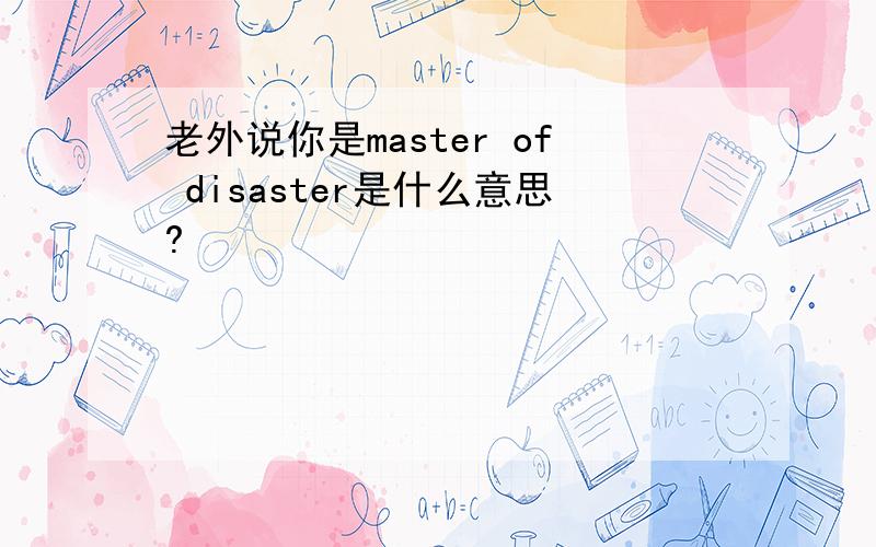 老外说你是master of disaster是什么意思?