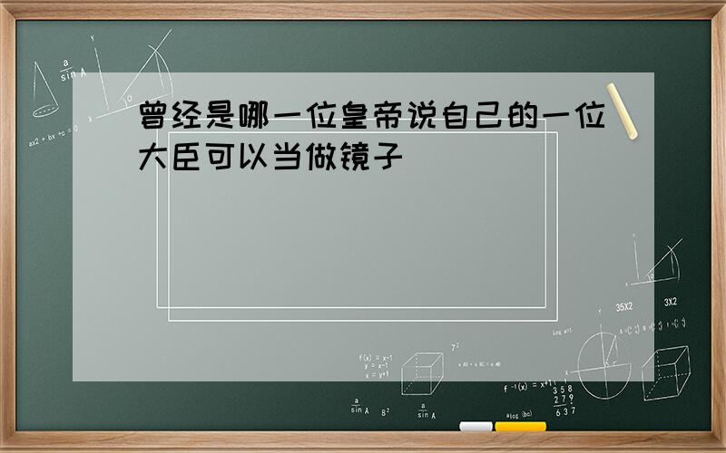 曾经是哪一位皇帝说自己的一位大臣可以当做镜子