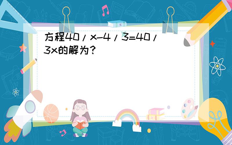 方程40/x-4/3=40/3x的解为?