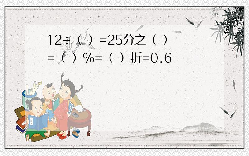 12÷（ ）=25分之（ ）=（ ）％=（ ）折=0.6