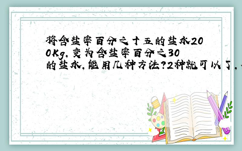 将含盐率百分之十五的盐水200Kg,变为含盐率百分之30的盐水,能用几种方法?2种就可以了,列式说明