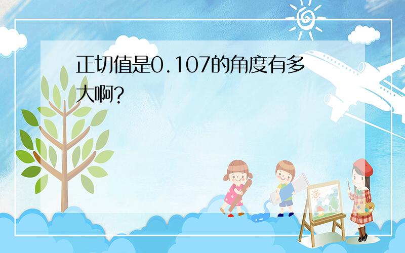 正切值是0.107的角度有多大啊?