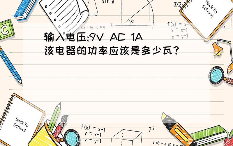 输入电压:9V AC 1A 该电器的功率应该是多少瓦?