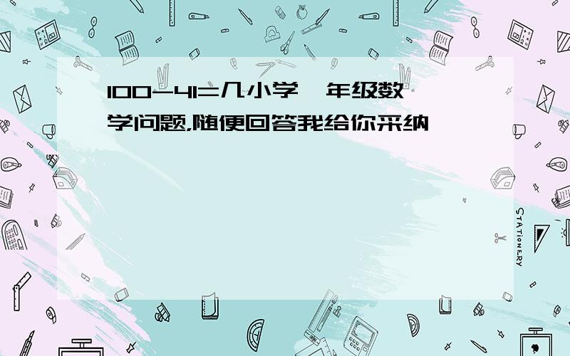 100-41=几小学一年级数学问题，随便回答我给你采纳