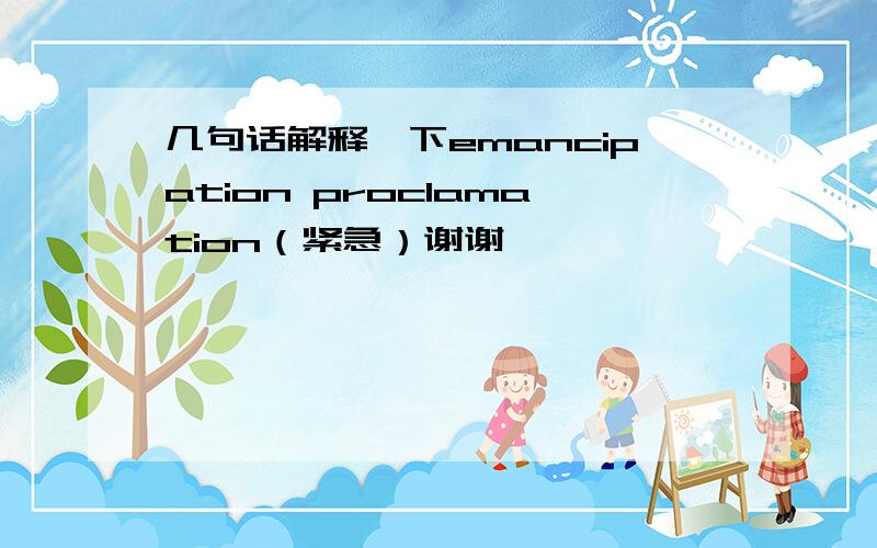 几句话解释一下emancipation proclamation（紧急）谢谢噢