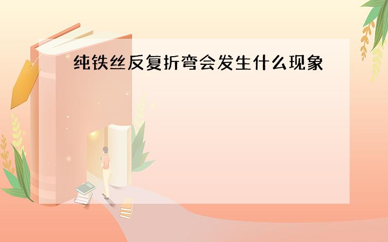 纯铁丝反复折弯会发生什么现象