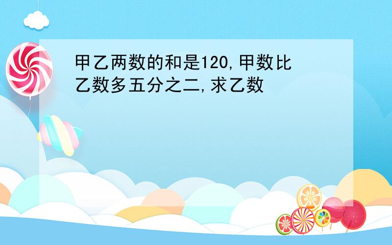 甲乙两数的和是120,甲数比乙数多五分之二,求乙数