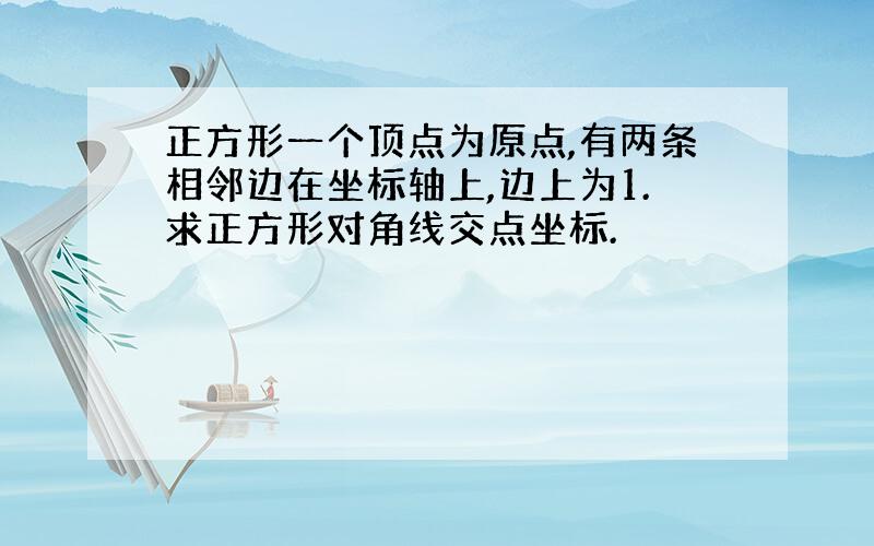 正方形一个顶点为原点,有两条相邻边在坐标轴上,边上为1.求正方形对角线交点坐标.