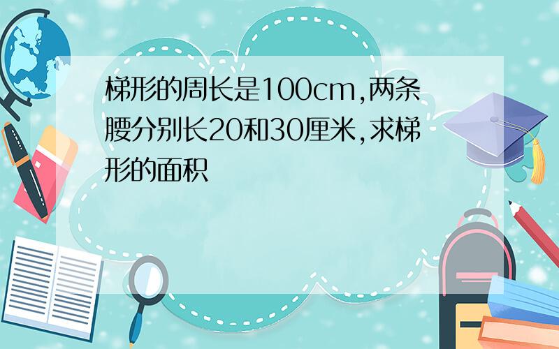 梯形的周长是100cm,两条腰分别长20和30厘米,求梯形的面积