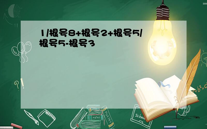 1/根号8+根号2+根号5/根号5-根号3