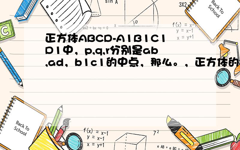 正方体ABCD-A1B1C1D1中，p,q,r分别是ab,ad，b1c1的中点，那么。，正方体的过p,q,r的截面图形是