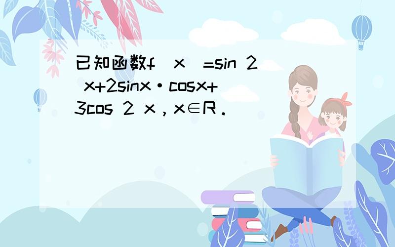 已知函数f（x）=sin 2 x+2sinx·cosx+3cos 2 x，x∈R。