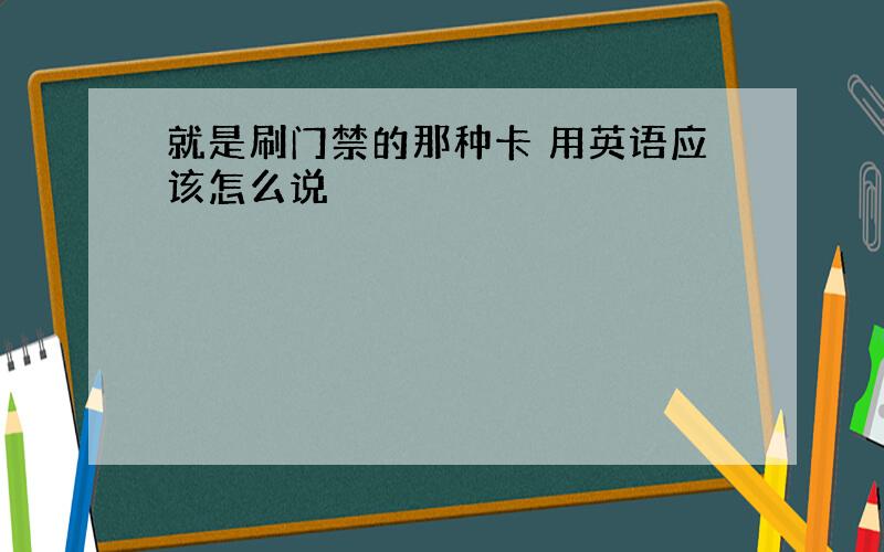 就是刷门禁的那种卡 用英语应该怎么说