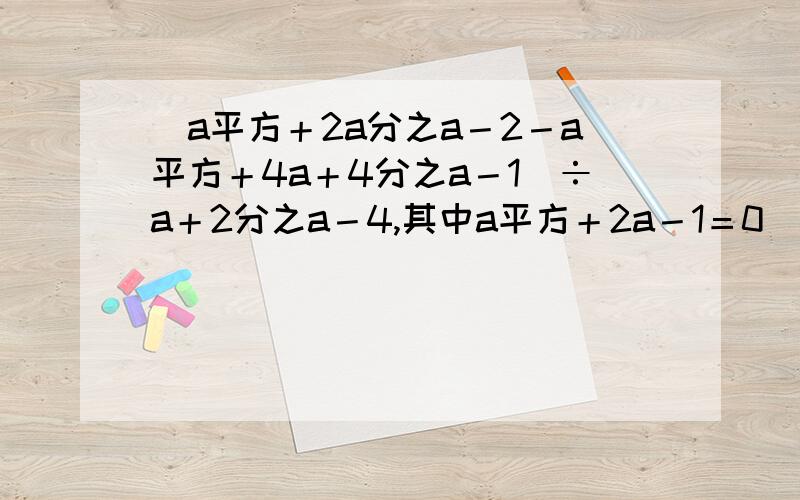 （a平方＋2a分之a－2－a平方＋4a＋4分之a－1）÷a＋2分之a－4,其中a平方＋2a－1＝0