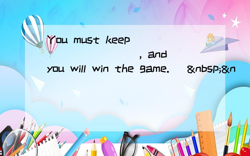 You must keep ________, and you will win the game. [ &n