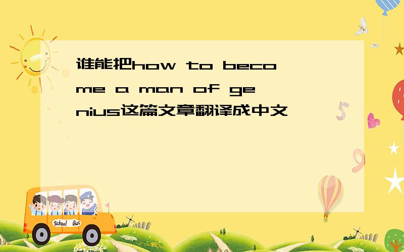 谁能把how to become a man of genius这篇文章翻译成中文