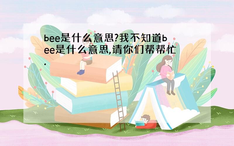 bee是什么意思?我不知道bee是什么意思,请你们帮帮忙.